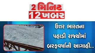 2 મિનિટ 12 ખબર | ઉત્તર ભારતના પહાડી રાજ્યોમાં બરફવર્ષાની આગાહી |  Snowfall