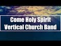 Come Holy Spirit - Vertical Church Band (Lyrics)