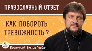 КАК ПОБОРОТЬ ТРЕВОЖНОСТЬ ?  Протоиерей Виктор Горбач