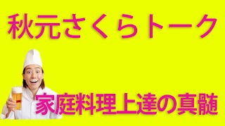 秋元さくらトーク002【家庭料理上達の真髄】 今回は料理上達のコツを楽しくご紹介します！