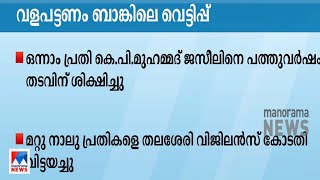 വളപട്ടണം ബാങ്കിലെ വെട്ടിപ്പ്; ഒന്നാംപ്രതി കെ.പി. മുഹമ്മദ് ജസീലിന് 10 വര്‍ഷം തടവ് ശിക്ഷ | Kannur Bank