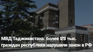 МВД Таджикистана: более 120 тыс. граждан республики нарушили закон в РФ