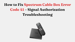 How to Fix Spectrum Cable Box Error Code 41 – Signal Authorization Troubleshooting
