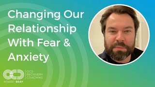 Changing Your Relationship With Fear & Anxiety