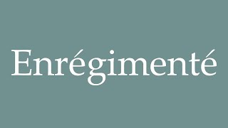 How to Pronounce ''Enrégimenté'' (Regimented) Correctly in French