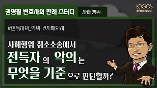 [사해행위 취소소송] 전득자를 상대로 채권자취소권을 행사할 때, 전득자의 악의는 무엇을 기준으로 판단할까?