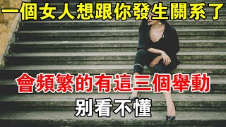 一個女人想跟你發生關系了，會頻繁的有這三個舉動，別看不懂！#心靈驛站#兩性情感 #兩性關係 #情感 #婚姻 #出軌