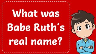 What was Babe Ruth's real name? Explained