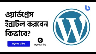 কিভাবে ওয়ার্ডপ্রেস ইন্সটল করতে হয়? How to Install WordPress | Bytes Vibe