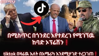 በሚስጥር በጎንደር እየተደረገ የሚገኘዉ ከባድ ኦፕሬሽን |tiktok በዛሬዉ እለት በአሜሪካ እንደሚታገድ ተረጋገጠ| |fetan media| |feta daily|