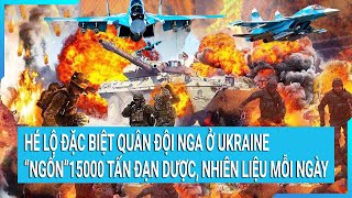 Toàn cảnh thế giới: Mỗi ngày quân đội Nga ở Ukraine nhận 15000 tấn đạn dược, nhiên liệu...