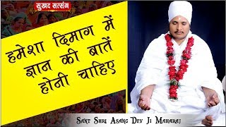 हमेशा दिमाग में ज्ञान की बातें होनी चाहिए || Sant Shri Asang Dev Ji Maharaj || सुखद सत्संग