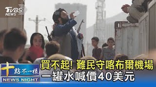 買不起! 難民守喀布爾機場外 一罐水喊價40美元｜十點不一樣20210825