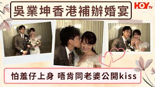 【訪問足本版】吳業坤香港補辦婚宴怕羞仔上身 唔肯同老婆公開kiss