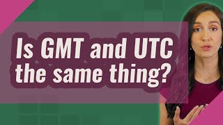 Is GMT and UTC the same thing?