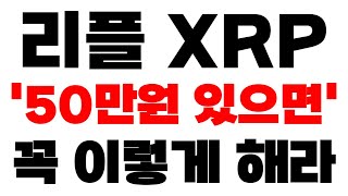 [리플 XRP] 새벽속보 '지금 50만원 있으면..' 꼭 이렇게 해라