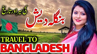 Travel To Bangladesh | Urdu Documentary of Bangladesh | Facts About Bangladesh | بنگلہ دیش کی سیر