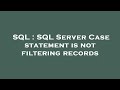 SQL : SQL Server Case statement is not filtering records
