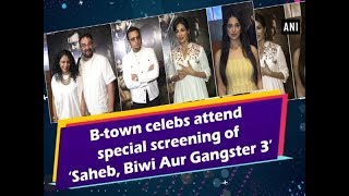 B-town celebs attend special screening of ‘Saheb, Biwi Aur Gangster 3’ - #Bollywood News