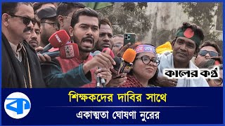 সব শিক্ষকদের প্রথম শ্রেণির চাকরির অন্তর্ভুক্ত করতে হবে: নুর | VP Nur | BD Student | Kaler Kantho