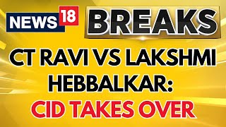 Karnataka Politics News | CT Ravi VS Lakshmi Hebbalkar Case: CID Takes Over The Case | News18