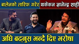 रबिलाई साक्षी राखेर Balenको प्रशंसा गरेर थाकेनन् ज्ञानेन्द्र शाही Rabi Lamichhane ,Gyanendra Shahi