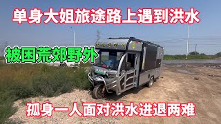 单身大姐旅途路上遇到洪水 被困荒郊野外 孤身面对进退两难