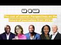 CTRL+J Africa: The Cost of Control: Perspectives on the Future of Journalism from Africa