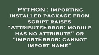 PYTHON : Importing installed package from script raises "AttributeError: module has no attribute" or