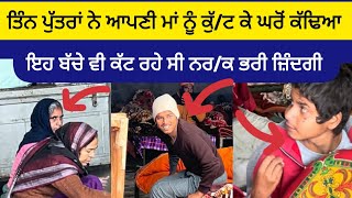 ਤਿੰਨ ਪੁੱਤਰਾਂ ਨੇ ਆਪਣੀ ਮਾਂ ਨੂੰ ਕੁੱ/ਟ ਕੇ ਘਰੋਂ ਕੱਢਿਆ ਇਹ ਬੱਚੇ ਵੀ ਕੱਟ ਰਹੇ ਸੀ ਨਰ/ਕ ਭਰੀ ਜ਼ਿੰਦਗੀ