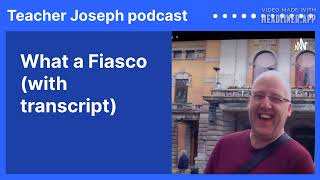 #703 What a Fiasco (with transcript) | Teacher Joseph podcast