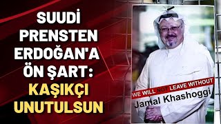 SUUDİ PRENSTEN ERDOĞAN'A ÖN ŞART: KAŞIKÇI UNUTULSUN