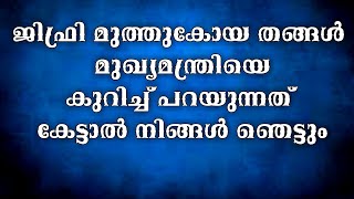 ജിഫ്രി മുത്തുകോയ തങ്ങൾ മുഖ്യമന്ത്രിയെ കുറിച്ച് പറയുന്നത് കേൾക്കുക