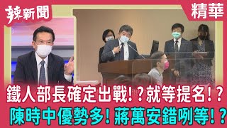 【辣新聞 精華】鐵人部長確定出戰！？就等提名！？ 陳時中優勢多！蔣萬安錯咧等！？ 2022.07.04