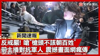 反戒嚴超帶種！嗆「槍頭不該朝百姓」前美女主播對抗軍人 震撼畫面網瘋傳｜#寰宇新聞 #新聞速報@globalnewstw