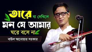 তারে না দেখিলে মন যে আমার ঘরে বসে না | Tare Na Dhakila Mon Ja Amar Gore Thika Na | বাউল আনোয়ার সরকার