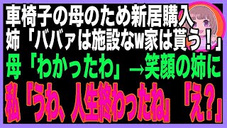 【スカッと】車椅子の母のため新居を建てると、姉が豹変「同居はウソwボケ老人は施設送りだ！家は私の物よ！」母「わかったわ」笑顔の姉に私「うわ、人生終わったね」姉「え？」→結果