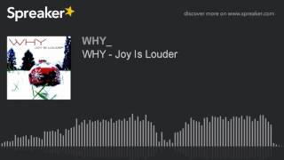 WHY - Joy Is Louder (made with Spreaker)