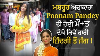 ਮਸ਼ਹੂਰ ਅਦਾਕਾਰਾ Poonam Pandey ਦੀ ਹੋਈ ਮੌ+ਤ, ਦੇਖੋ ਕਿਵੇਂ ਹਾਰੀ ਜ਼ਿੰਦਗੀ ਤੋਂ ਜੰਗ !