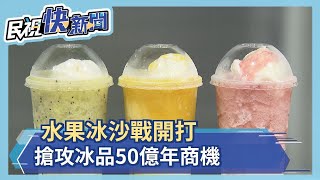 水果冰沙戰開打 搶攻冰品50億年商機－民視新聞