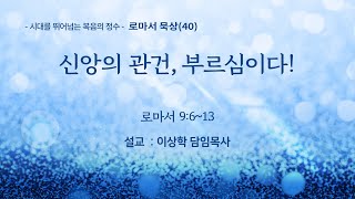 [새문안교회 이상학목사 로마서 강해(40)] 신앙의 관건, 부르심이다! (로마서 9:6~13)