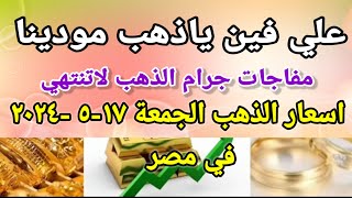 سعر الذهب اسعار الذهب اليوم الجمعه 17-5-2024 في مصر