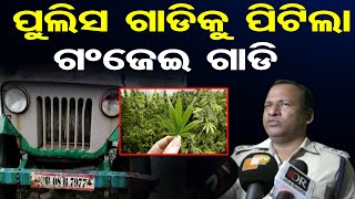 ପୁଲିସ ଗାଡିକୁ ପିଟିଲା ଗଂଜେଇ ଗାଡି | Odisha Reporter