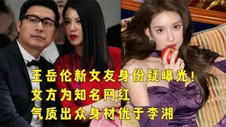 王岳伦新女友身份疑曝光！女方为知名网红，气质出众身材优于李湘