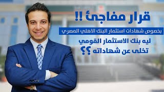 قرار مفاجئ! بخصوص شهادات استثمار البنك الاهلي المصري | ليه بنك الاستثمار القومي تخلى عن شهاداته