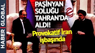 Provokatif İran Yine Ermenistan'ın Yanında! Paşinyan Koşa Koşa Tahran'a Gitti