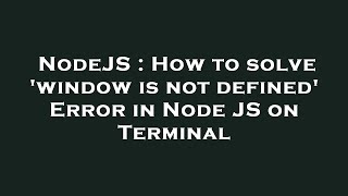 NodeJS : How to solve 'window is not defined' Error in Node JS on Terminal