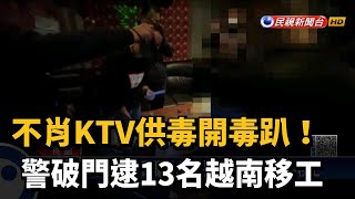 不肖KTV供毒開毒趴! 警破門逮13名越南移工－民視新聞