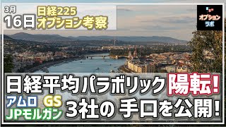 【日経225オプション考察】 3/16 日経平均は日足でパラボリック陽転のサイン点灯！ そして今日はアムロ、GS、JPモルガンのオプション手口を公開！