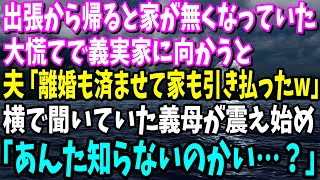 【スカッと】出張から帰ると家が無かった。大慌てで義実家に向かうと、夫「離婚も済ませて家も引き払ったよw」聞いていた義母が震えて「あんた知らないのかい…？」【修羅場】【総集編】